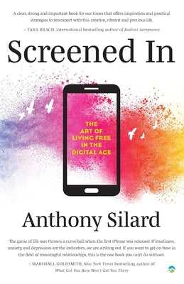 Screened In: The Art of Living Free in the Digital Age by Silard, Anthony