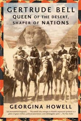 Gertrude Bell: Queen of the Desert, Shaper of Nations by Howell, Georgina