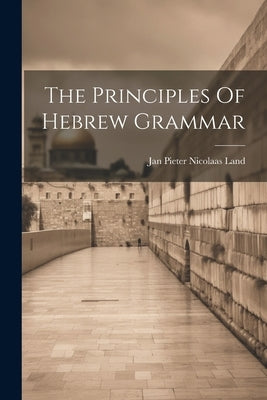 The Principles Of Hebrew Grammar by Jan Pieter Nicolaas Land