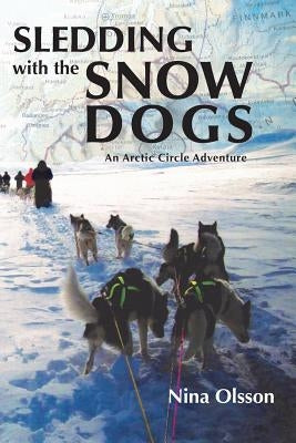 Sledding with the Snow Dogs: An Arctic Circle Adventure by Olsson, Nina