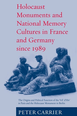 Holocaust Monuments and National Memory: France and Germany Since 1989 by Carrier, Peter