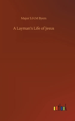 A Layman's Life of Jesus by Byers, Major S. H. M.