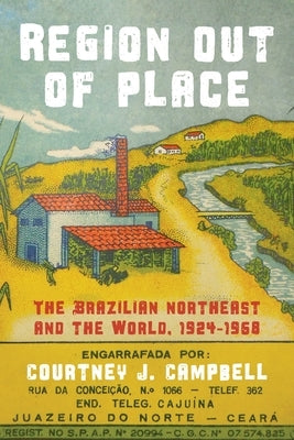 Region Out of Place: The Brazilian Northeast and the World, 1924-1968 by Campbell, Courtney J.