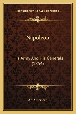Napoleon: His Army And His Generals (1854) by An American
