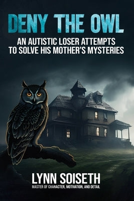 Deny the Owl: An Autistic Loser Attempts to Solve His Mother's Mysteries by Soiseth, Lynn