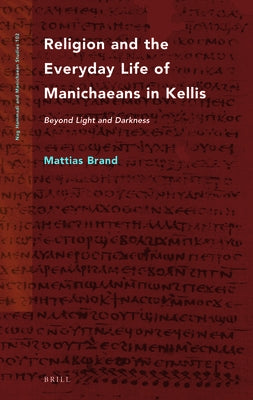 Religion and the Everyday Life of Manichaeans in Kellis: Beyond Light and Darkness by Brand, Mattias