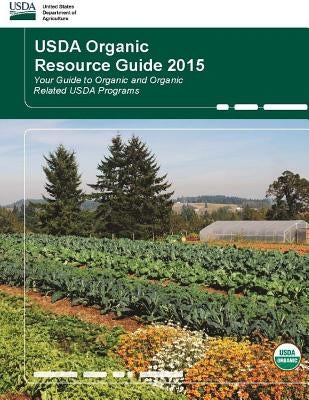 USDA Organic Resource Guide 2015 - Your Guide to Organic and Organic Related USDA Programs by Department of Agriculture, United States