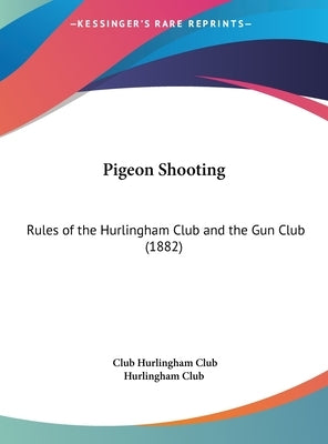 Pigeon Shooting: Rules of the Hurlingham Club and the Gun Club (1882) by Hurlingham Club, Club