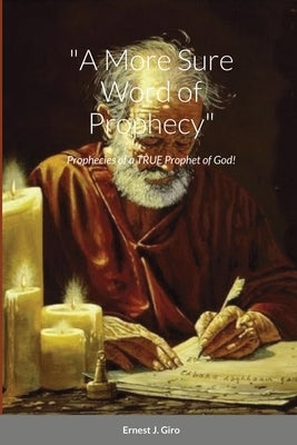 A More Sure Word of Prophecy: Prophecies of a TRUE Prophet of God! by Giro, Ernest
