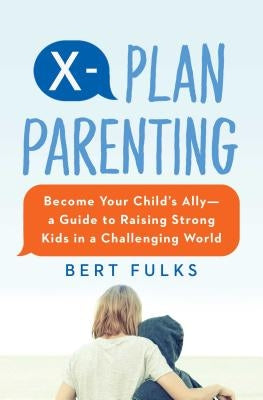 X-Plan Parenting: Become Your Child's Ally--A Guide to Raising Strong Kids in a Challenging World by Fulks, Bert