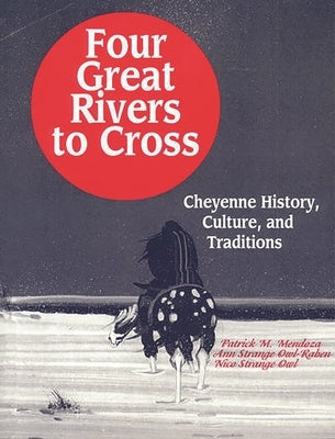 Four Great Rivers to Cross: Cheyenne History, Culture, and Traditions by Mendoza, Patrick