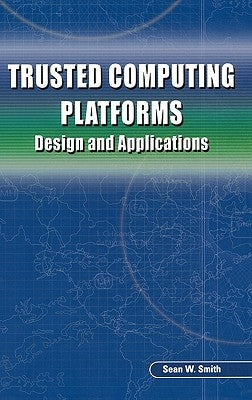Trusted Computing Platforms: Design and Applications by Smith, Sean W.