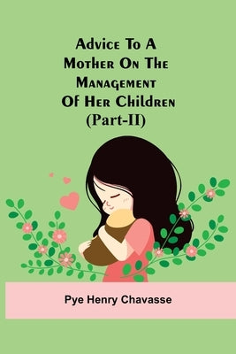 Advice To A Mother On The Management Of Her Children (Part-Ii) by Henry Chavasse, Pye