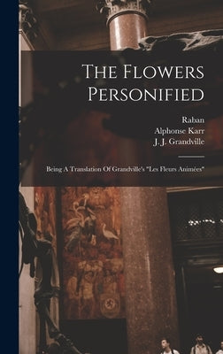 The Flowers Personified: Being A Translation Of Grandville's les Fleurs Animées by Grandville, J. J.
