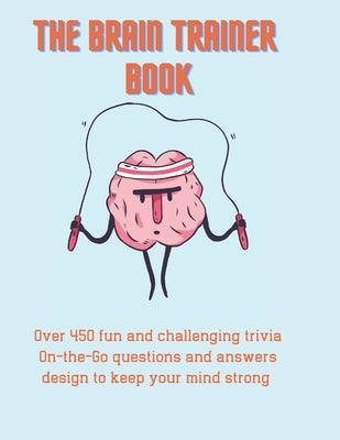 The Brain Trainer Book: Over 450 fun and challenging trivia On-the-Go questions and answers design to keep your mind strong. by Matrix, Green