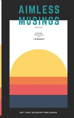 Aimless Musings: Vol XVIII by Barrett, Zm