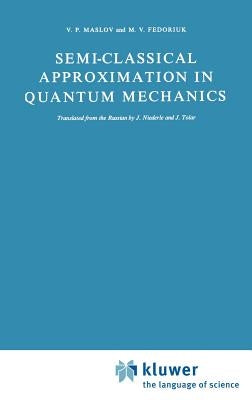 Semi-Classical Approximation in Quantum Mechanics by Maslov, Victor P.