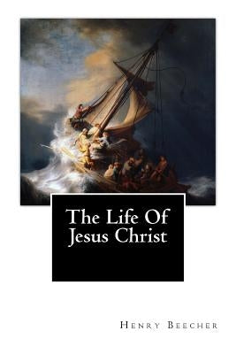 The Life Of Jesus Christ by Beecher, Henry Ward