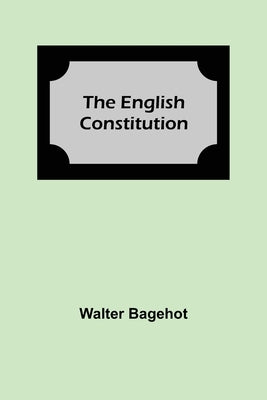The English Constitution by Bagehot, Walter