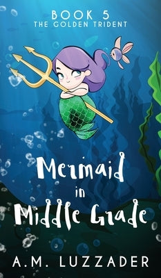 A Mermaid in Middle Grade Book 5: The Golden Trident by Luzzader, A. M.