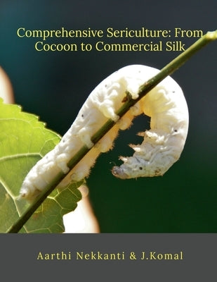 Comprehensive Sericulture: From Cocoon to Commercial Silk by Aarthi Nekkanti