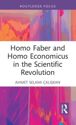 Homo Faber and Homo Economicus in the Scientific Revolution by Çalışkan, Ahmet Selami