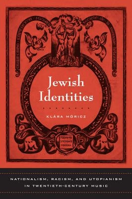 Jewish Identities: Nationalism, Racism, and Utopianism in Twentieth-Century Music Volume 8 by Moricz, Klara