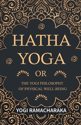 Hatha Yoga Or, The Yogi Philosophy of Physical Well-Being by Ramacharaka, Yogi