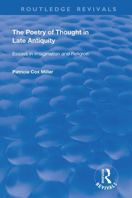 The Poetry of Thought in Late Antiquity: Essays in Imagination and Religion by Miller, Patricia Cox