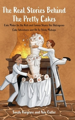 The Real Stories Behind the Pretty Cakes: Cake Maker for the Rich and Famous Shares Her Outrageous Cake Adventures and Oh So Sticky Mishaps by Hargrave, Sandy