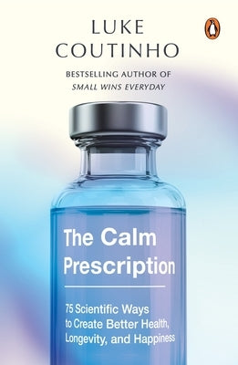 The Calm Prescription: 75 Scientific Ways to Create Better Health, Longevity, and Happiness by Coutinho, Luke