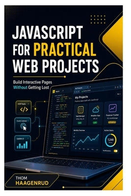 JavaScript for Practical Web Projects: Build Interactive Pages Without Getting Lost by Haagenrud, Thom