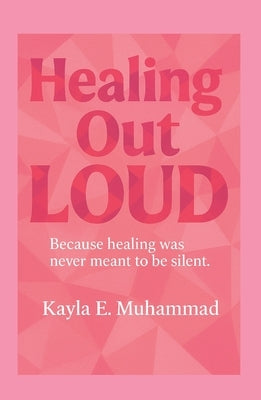 Healing Out LOUD: Because Healing Was Never Meant To Be Silent by Muhammad, Kayla