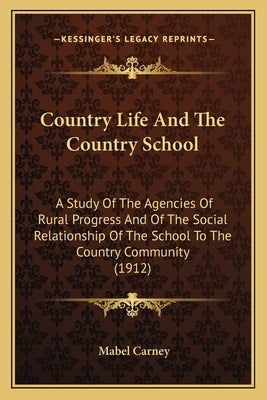 Country Life And The Country School: A Study Of The Agencies Of Rural Progress And Of The Social Relationship Of The School To The Country Community ( by Carney, Mabel