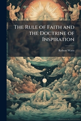 The Rule of Faith and the Doctrine of Inspiration by Watts, Robert
