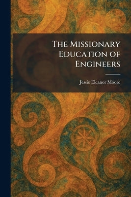 The Missionary Education of Engineers by Moore, Jessie Eleanor