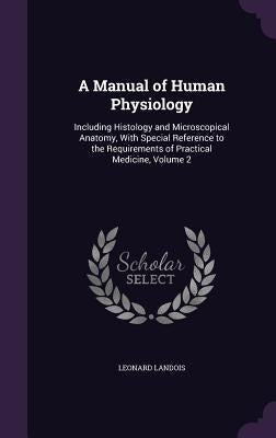 A Manual of Human Physiology: Including Histology and Microscopical Anatomy, With Special Reference to the Requirements of Practical Medicine, Volume by Landois, Leonard