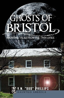 Ghosts of Bristol:: Haunting Tales from the Twin Cities by Phillips, V. N. Bud