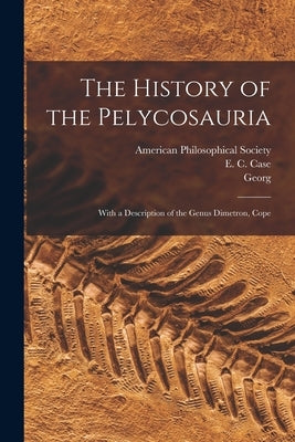 The History of the Pelycosauria: With a Description of the Genus Dimetron, Cope by Baur, Georg 1859-1898