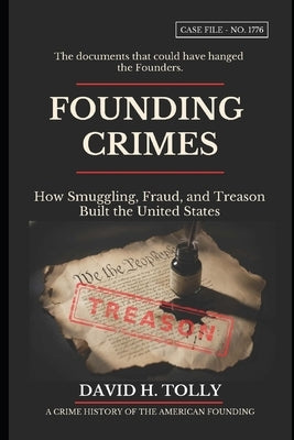 FOUNDING CRIMES How Smuggling, Fraud, and Treason Built the United States: A Crime History of the American Founding for the 250th Anniversary - 1776-2 by Tolly, David
