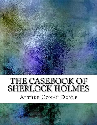 The Casebook of Sherlock Holmes by Arthur Conan Doyle