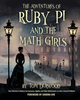 The Adventures of Ruby Pi and the Math Girls: Teen Heroines in History Use Geometry, Algebra, and Other Mathematics to Solve Colossal Problems by Durwood, Tom