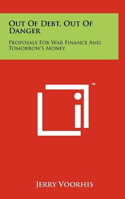 Out Of Debt, Out Of Danger: Proposals For War Finance And Tomorrow's Money by Voorhis, Jerry