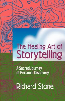 The Healing Art of Storytelling: A Sacred Journey of Personal Discovery by Stone, Richard D.