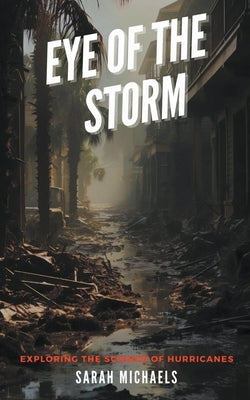 Eye of the Storm: Exploring the Science of Hurricanes by Michaels, Sarah