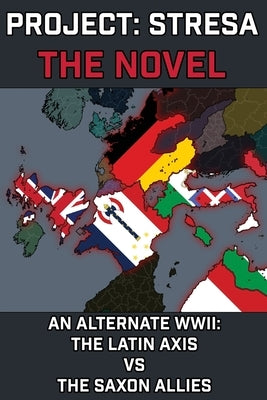 Project Stresa - The Novel: An Alternate World War II: The Latin Axis vs the Saxon Allies by Loredad