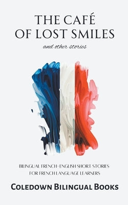 The Café of Lost Smiles and Other Stories: Bilingual French-English Short Stories for French Language Learners by Books, Coledown Bilingual