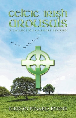 Celtic Irish Arousals: A Collection of Short Stories by Pinard-Byrne, Kieron