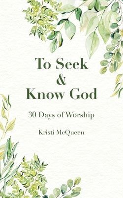 To Seek & Know God: 30 Days of Worship by McQueen, Kristi