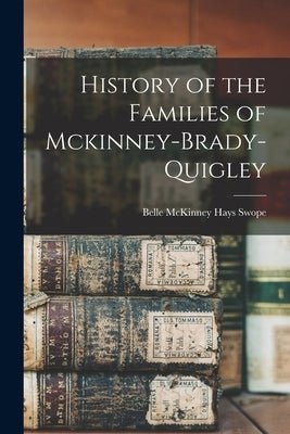 History of the Families of Mckinney-Brady-Quigley by Swope, Belle McKinney Hays